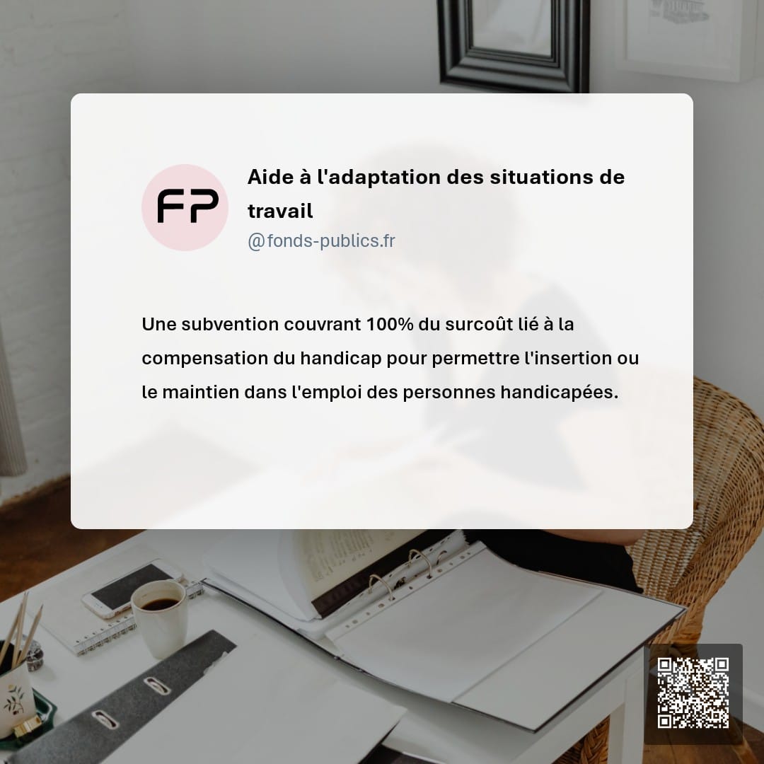 Aide à l'adaptation des situations de travail : Une subvention couvrant 100% du surcoût lié à la compensation du handicap pour permettre l'insertion ou le maintien dans l'emploi des personnes handicapées.