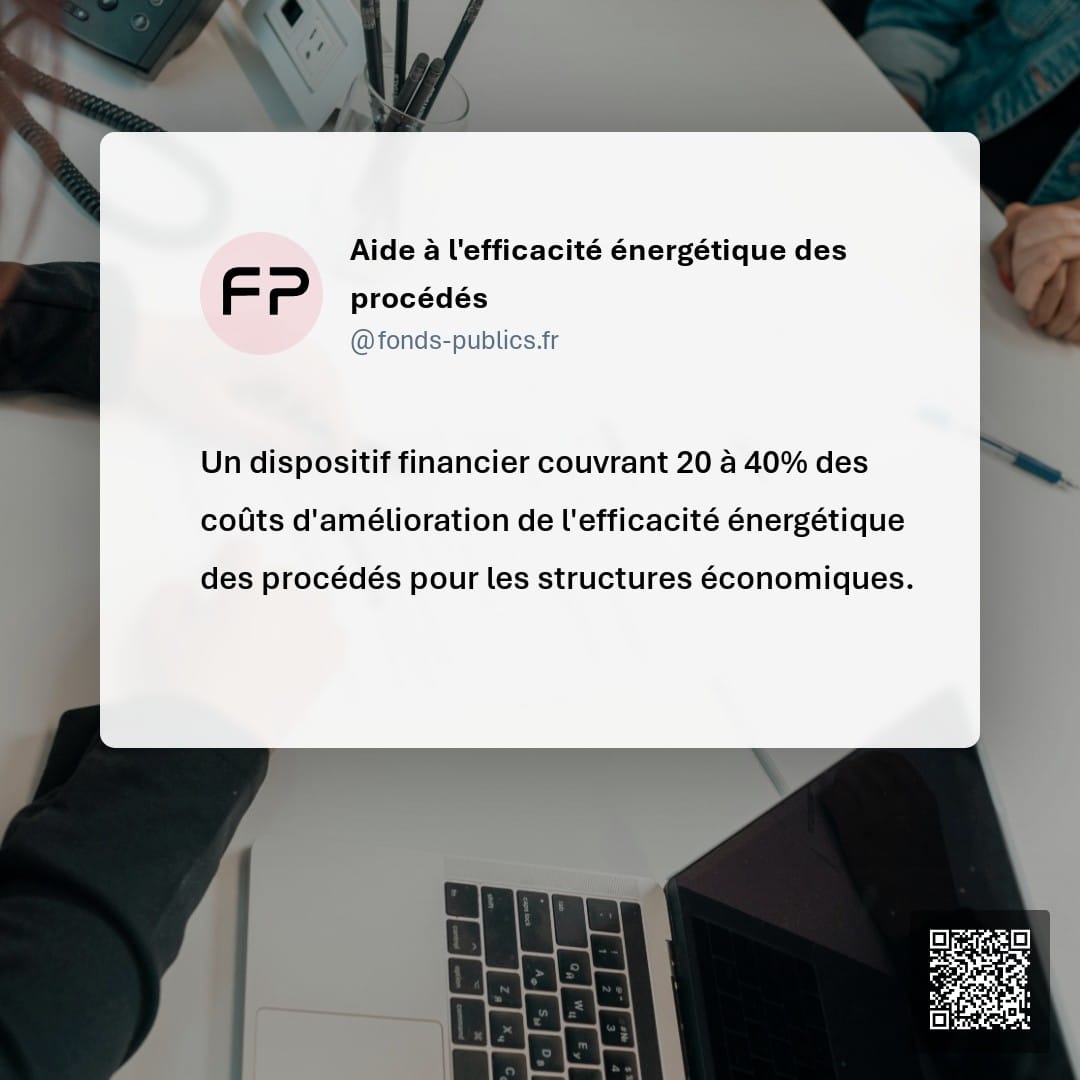 Aide à l'efficacité énergétique des procédés : Un dispositif financier couvrant 20 à 40% des coûts d'amélioration de l'efficacité énergétique des procédés pour les structures économiques.
