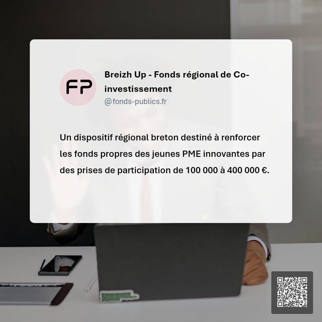 Breizh Up - Fonds régional de Co-investissement : Un dispositif régional breton destiné à renforcer les fonds propres des jeunes PME innovantes par des prises de participation de 100 000 à 400 000 €.