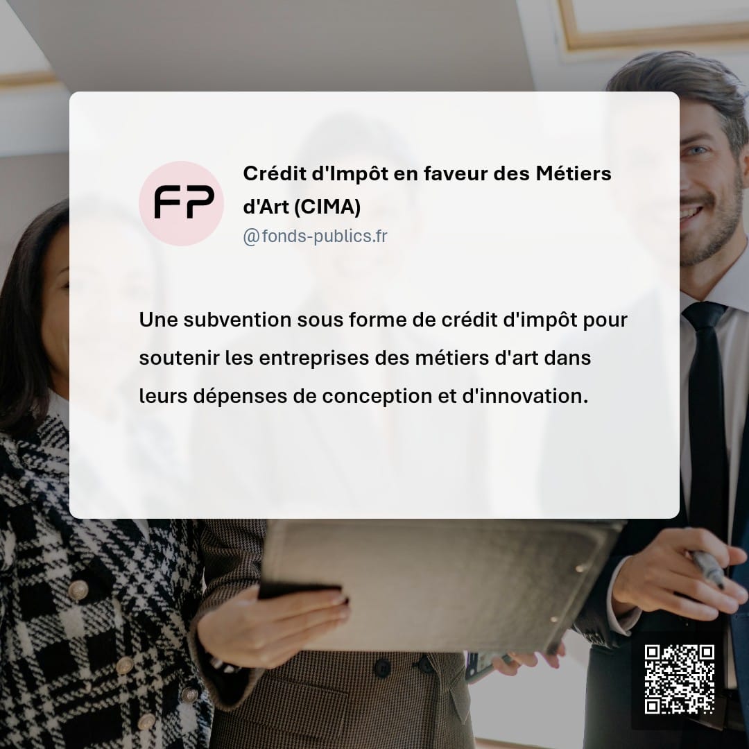 Crédit d'Impôt en faveur des Métiers d'Art (CIMA) : Une subvention sous forme de crédit d'impôt pour soutenir les entreprises des métiers d'art dans leurs dépenses de conception et d'innovation.