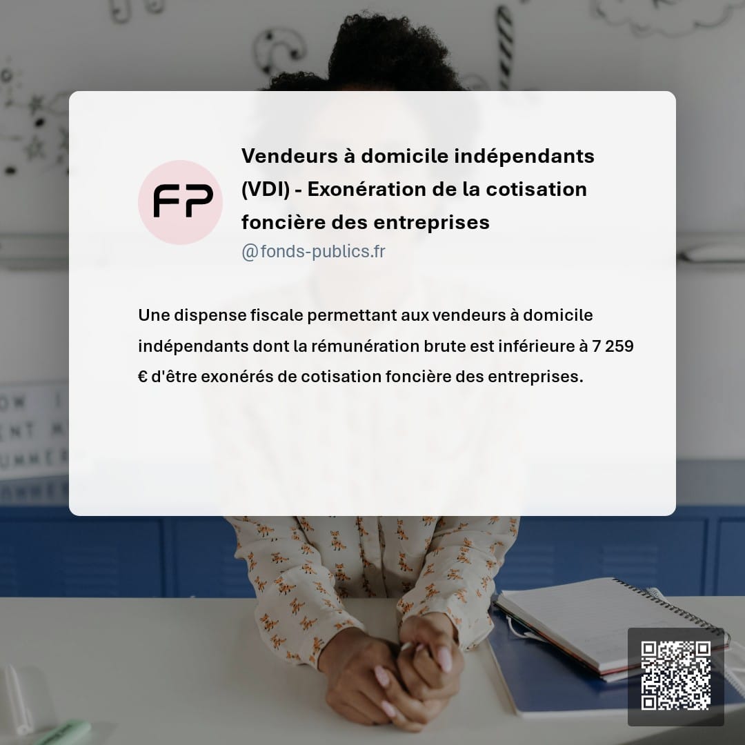 Vendeurs à domicile indépendants (VDI) - Exonération de la cotisation foncière des entreprises : Une dispense fiscale permettant aux vendeurs à domicile indépendants dont la rémunération brute est inférieure à 7 259 € d'être exonérés de cotisation foncière des entreprises.