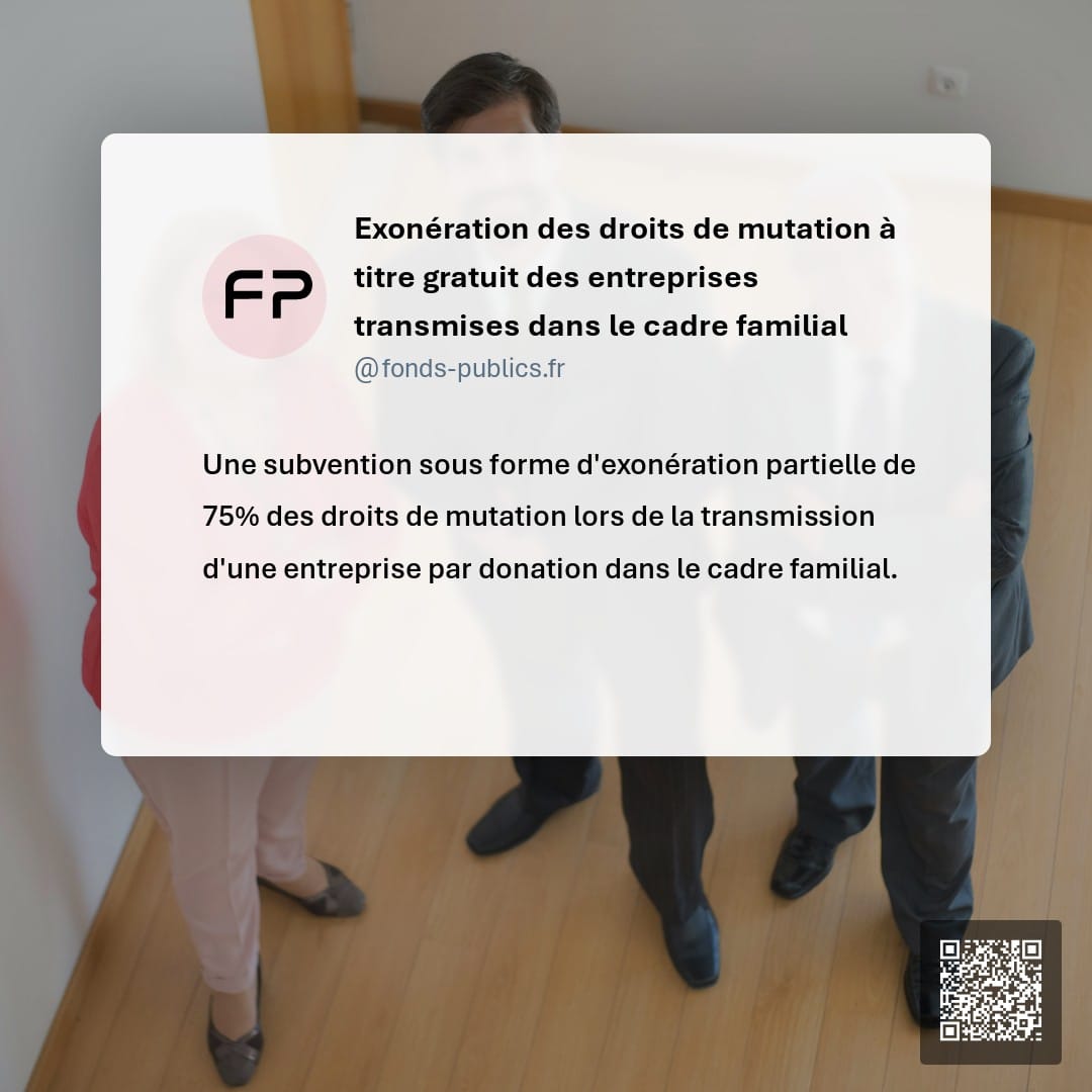 Exonération des droits de mutation à titre gratuit des entreprises transmises dans le cadre familial : Une subvention sous forme d'exonération partielle de 75% des droits de mutation lors de la transmission d'une entreprise par donation dans le cadre familial.