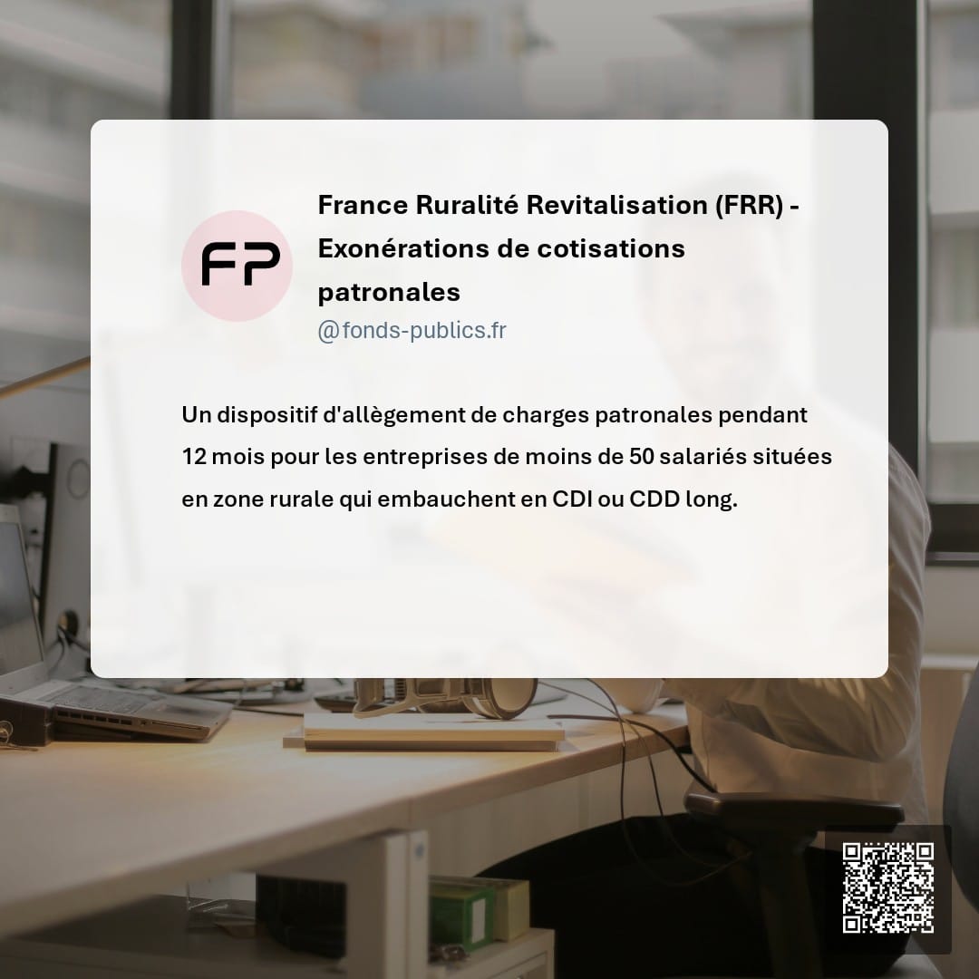 France Ruralité Revitalisation (FRR) - Exonérations de cotisations patronales : Un dispositif d'allègement de charges patronales pendant 12 mois pour les entreprises de moins de 50 salariés situées en zone rurale qui embauchent en CDI ou CDD long.