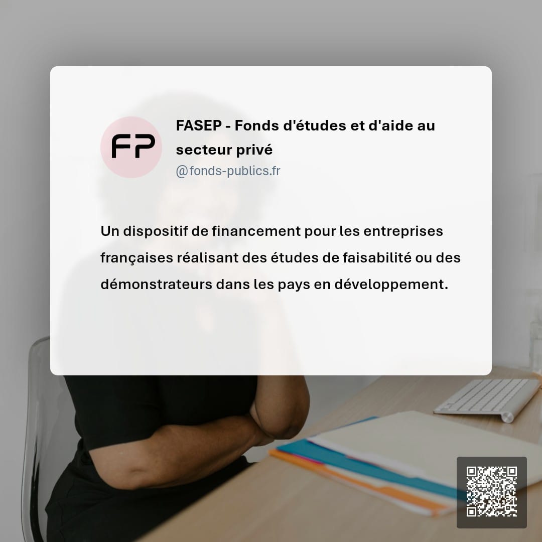 FASEP -  Fonds d'études et d'aide au secteur privé : Un dispositif de financement pour les entreprises françaises réalisant des études de faisabilité ou des démonstrateurs dans les pays en développement.