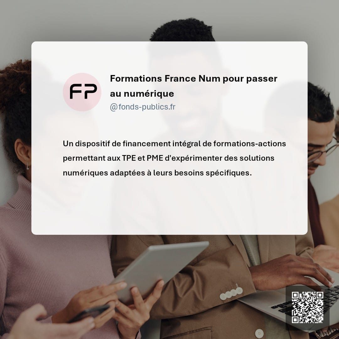 Formations France Num pour passer au numérique : Un dispositif de financement intégral de formations-actions permettant aux TPE et PME d'expérimenter des solutions numériques adaptées à leurs besoins spécifiques.