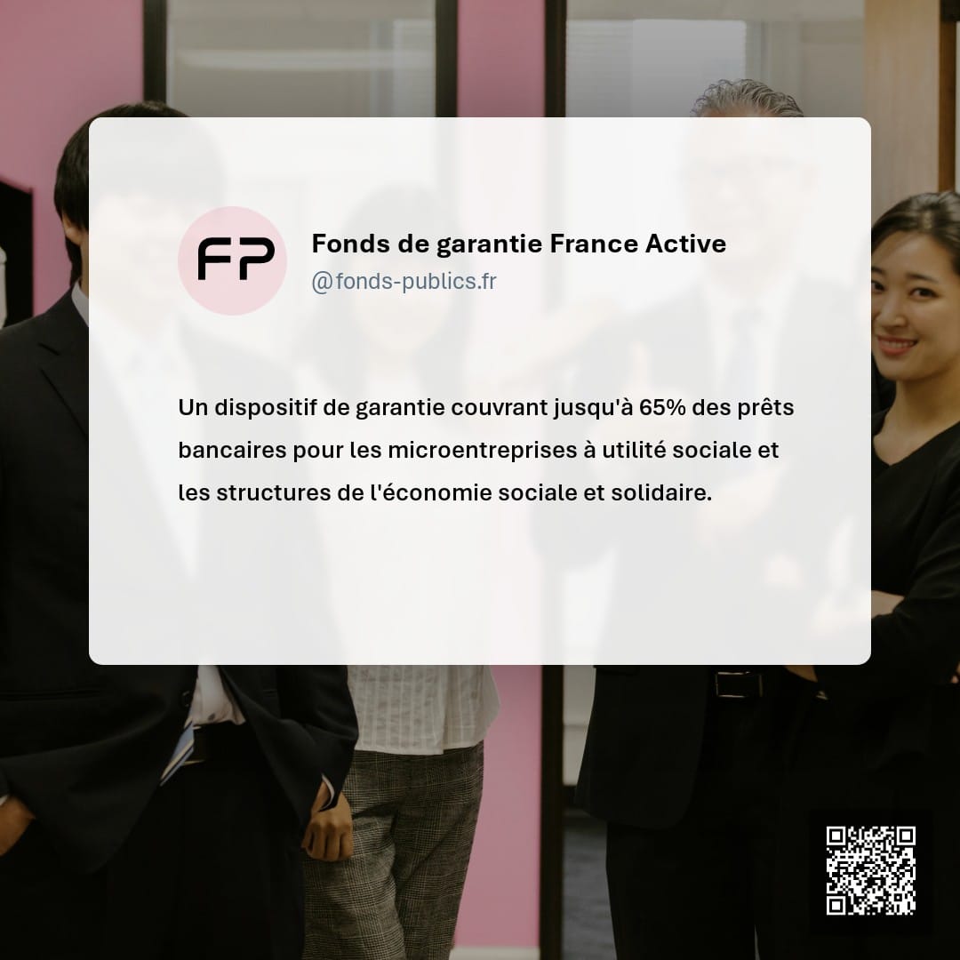 Fonds de garantie France Active : Un dispositif de garantie couvrant jusqu'à 65% des prêts bancaires pour les microentreprises à utilité sociale et les structures de l'économie sociale et solidaire.