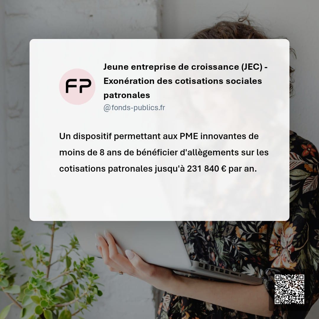 Jeune entreprise de croissance (JEC) - Exonération des cotisations sociales patronales : Un dispositif permettant aux PME innovantes de moins de 8 ans de bénéficier d'allègements sur les cotisations patronales jusqu'à 231 840 € par an.