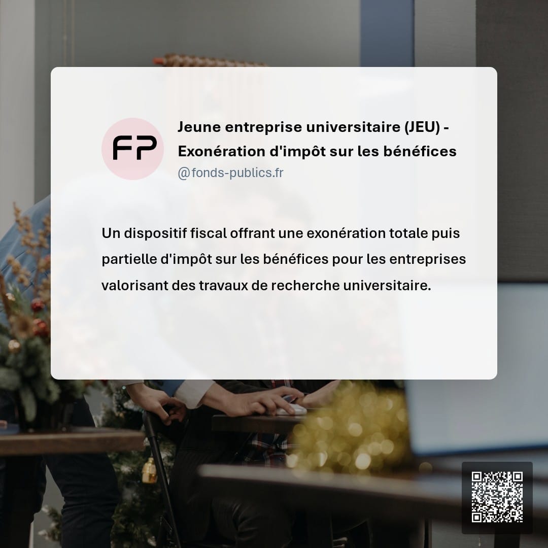 Jeune entreprise universitaire (JEU) - Exonération d'impôt sur les bénéfices : Un dispositif fiscal offrant une exonération totale puis partielle d'impôt sur les bénéfices pour les entreprises valorisant des travaux de recherche universitaire.