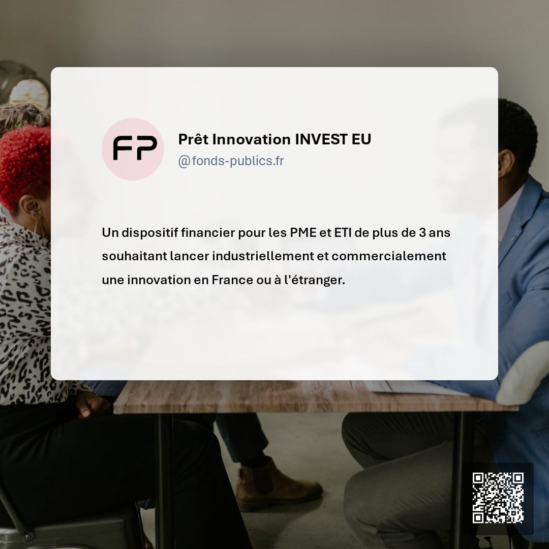Prêt Innovation INVEST EU : Un dispositif financier pour les PME et ETI de plus de 3 ans souhaitant lancer industriellement et commercialement une innovation en France ou à l'étranger.