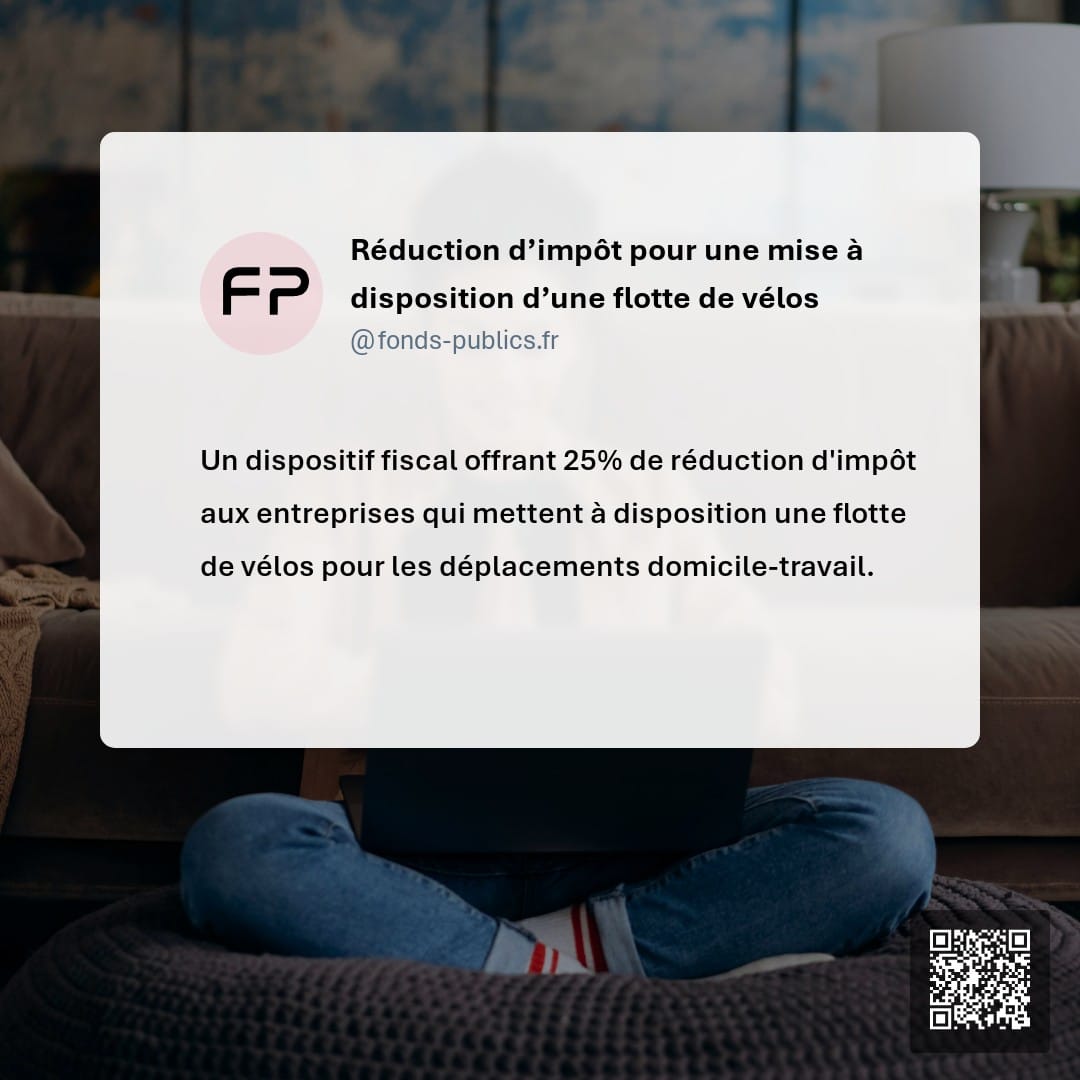 Réduction d’impôt pour une mise à disposition d’une flotte de vélos : Un dispositif fiscal offrant 25% de réduction d'impôt aux entreprises qui mettent à disposition une flotte de vélos pour les déplacements domicile-travail.