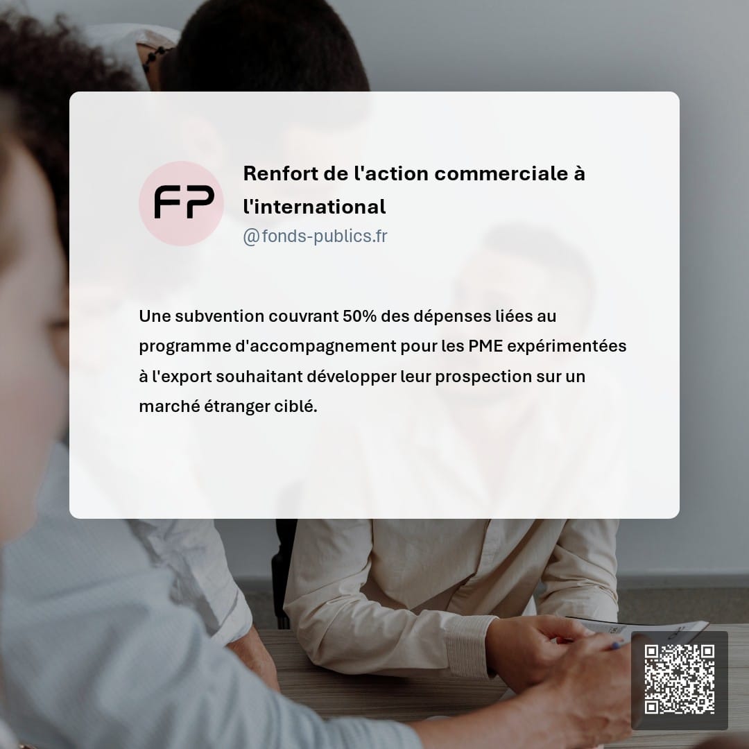 Renfort de l'action commerciale à l'international : Une subvention couvrant 50% des dépenses liées au programme d'accompagnement pour les PME expérimentées à l'export souhaitant développer leur prospection sur un marché étranger ciblé.