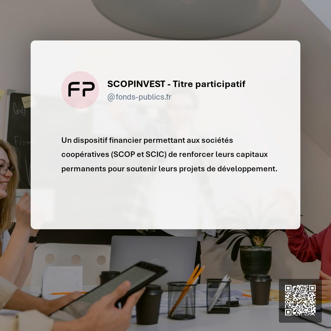 SCOPINVEST - Titre participatif : Un dispositif financier permettant aux sociétés coopératives (SCOP et SCIC) de renforcer leurs capitaux permanents pour soutenir leurs projets de développement.