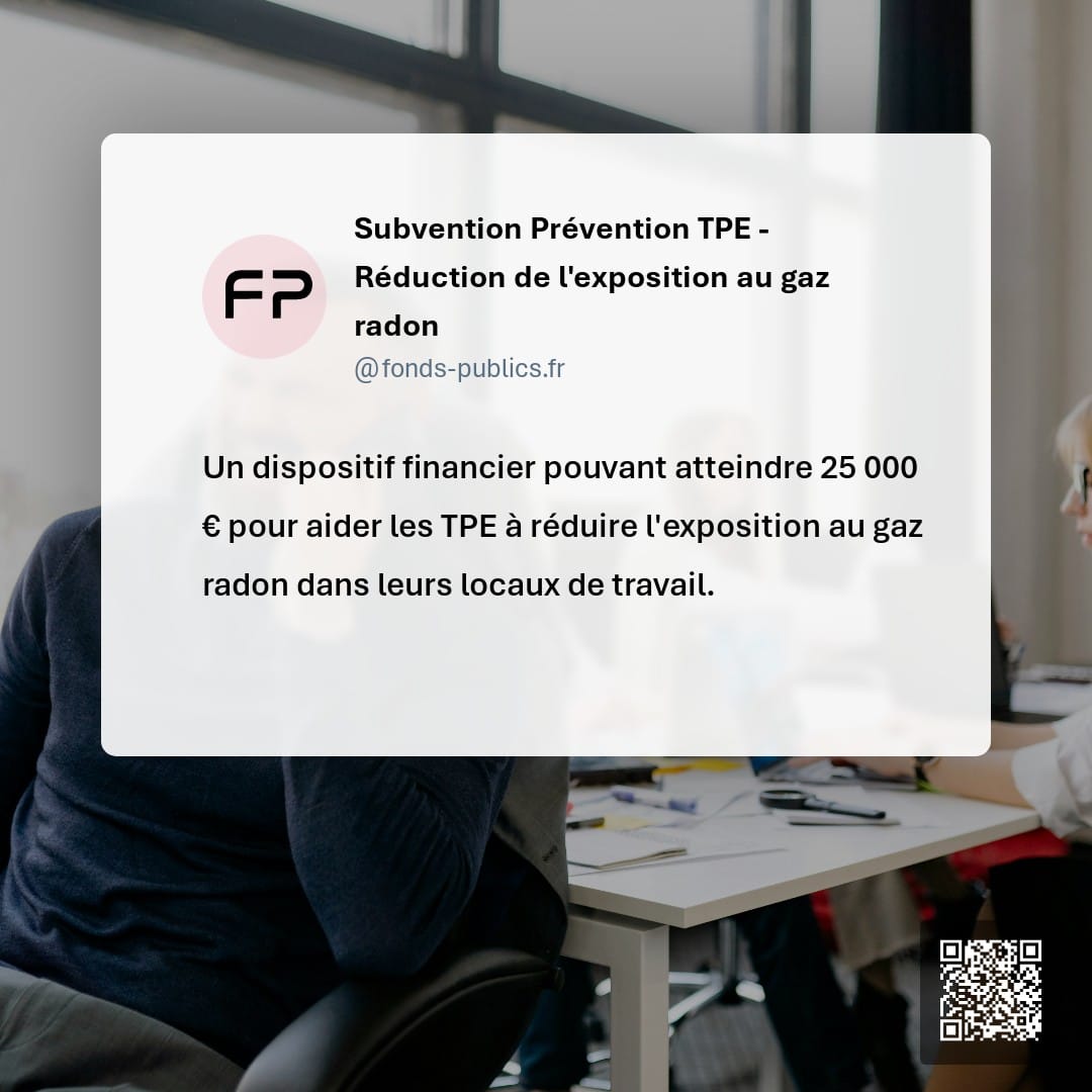 Subvention Prévention TPE - Réduction de l'exposition au gaz radon : Un dispositif financier pouvant atteindre 25 000 € pour aider les TPE à réduire l'exposition au gaz radon dans leurs locaux de travail.