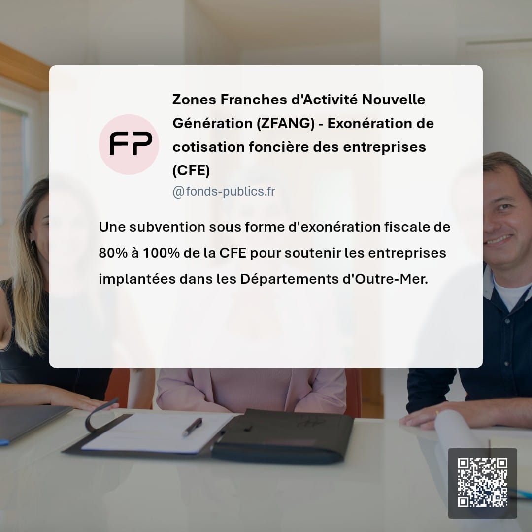 Zones Franches d'Activité Nouvelle Génération (ZFANG) - Exonération de cotisation foncière des entreprises (CFE) : Une subvention sous forme d'exonération fiscale de 80% à 100% de la CFE pour soutenir les entreprises implantées dans les Départements d'Outre-Mer.