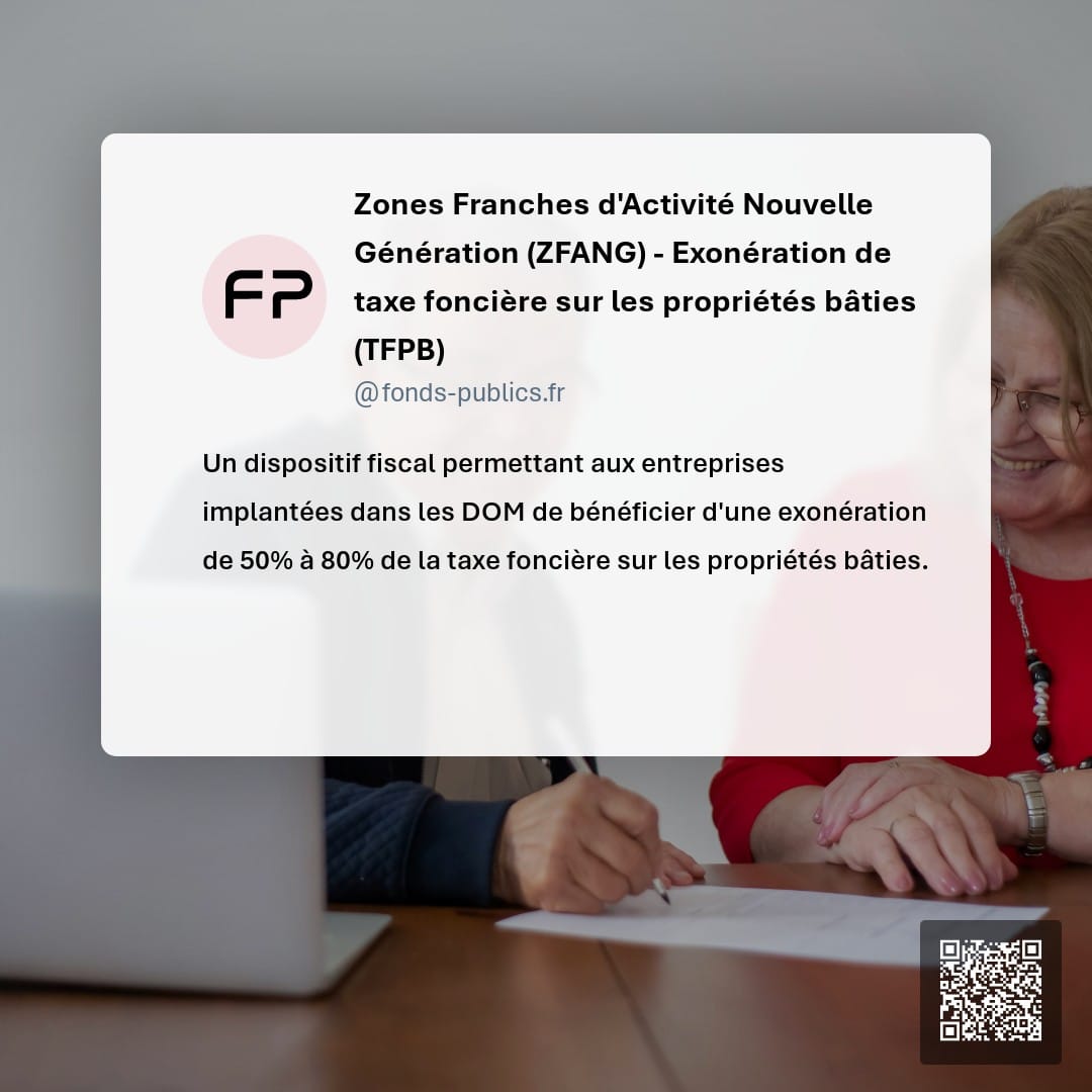 Zones Franches d'Activité Nouvelle Génération (ZFANG) - Exonération de taxe foncière sur les propriétés bâties (TFPB) : Un dispositif fiscal permettant aux entreprises implantées dans les DOM de bénéficier d'une exonération de 50% à 80% de la taxe foncière sur les propriétés bâties.
