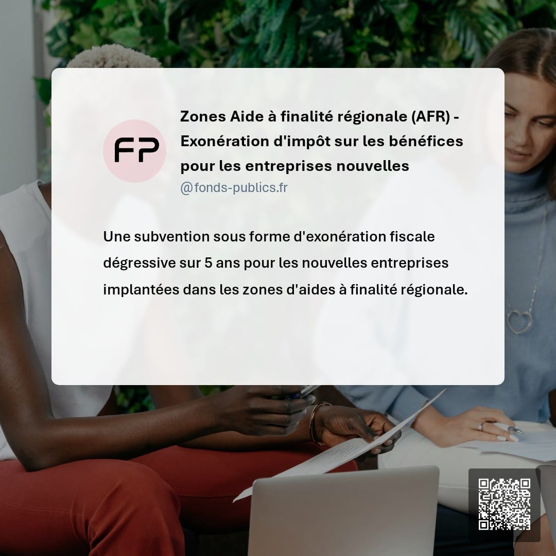 Zones Aide à finalité régionale (AFR) - Exonération d'impôt sur les bénéfices pour les entreprises nouvelles : Une subvention sous forme d'exonération fiscale dégressive sur 5 ans pour les nouvelles entreprises implantées dans les zones d'aides à finalité régionale.